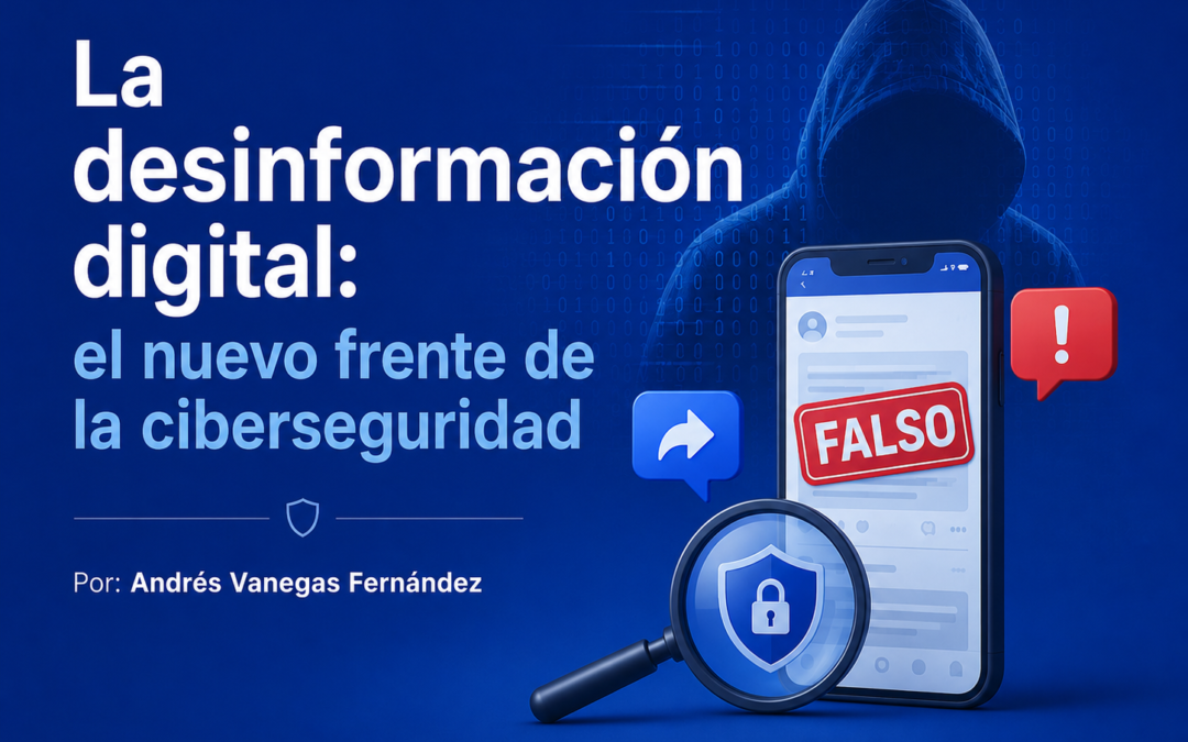 La desinformación digital: el nuevo frente de la ciberseguridad | Por: Andrés Vanegas Fernández